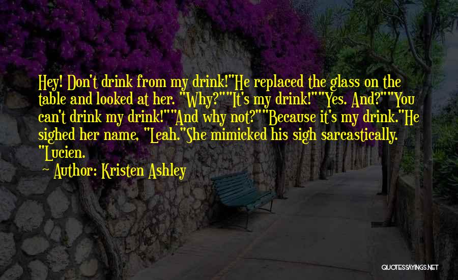 Kristen Ashley Quotes: Hey! Don't Drink From My Drink!he Replaced The Glass On The Table And Looked At Her. Why?it's My Drink!yes. And?you