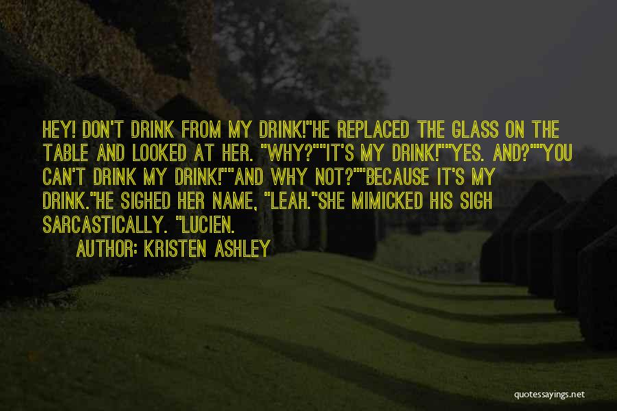 Kristen Ashley Quotes: Hey! Don't Drink From My Drink!he Replaced The Glass On The Table And Looked At Her. Why?it's My Drink!yes. And?you