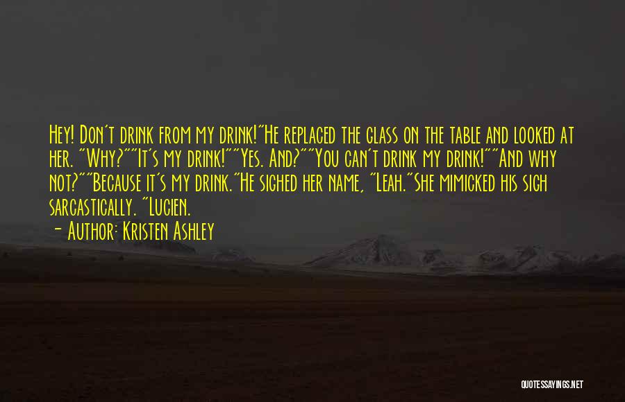Kristen Ashley Quotes: Hey! Don't Drink From My Drink!he Replaced The Glass On The Table And Looked At Her. Why?it's My Drink!yes. And?you