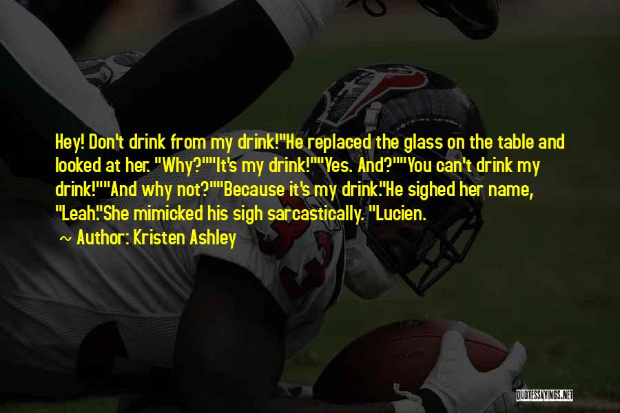 Kristen Ashley Quotes: Hey! Don't Drink From My Drink!he Replaced The Glass On The Table And Looked At Her. Why?it's My Drink!yes. And?you