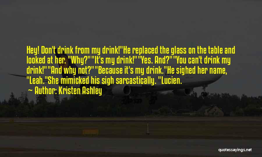 Kristen Ashley Quotes: Hey! Don't Drink From My Drink!he Replaced The Glass On The Table And Looked At Her. Why?it's My Drink!yes. And?you