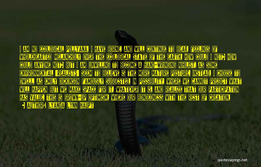 Lyanda Lynn Haupt Quotes: I Am No Ecological Pollyana. I Have Borne, And Will Continue To Bear, Feelings Of Wholehearted Melancholy Over The Ecological