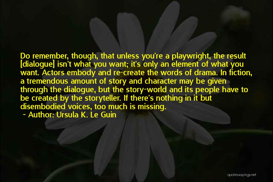 Ursula K. Le Guin Quotes: Do Remember, Though, That Unless You're A Playwright, The Result [dialogue] Isn't What You Want; It's Only An Element Of