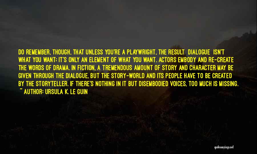 Ursula K. Le Guin Quotes: Do Remember, Though, That Unless You're A Playwright, The Result [dialogue] Isn't What You Want; It's Only An Element Of