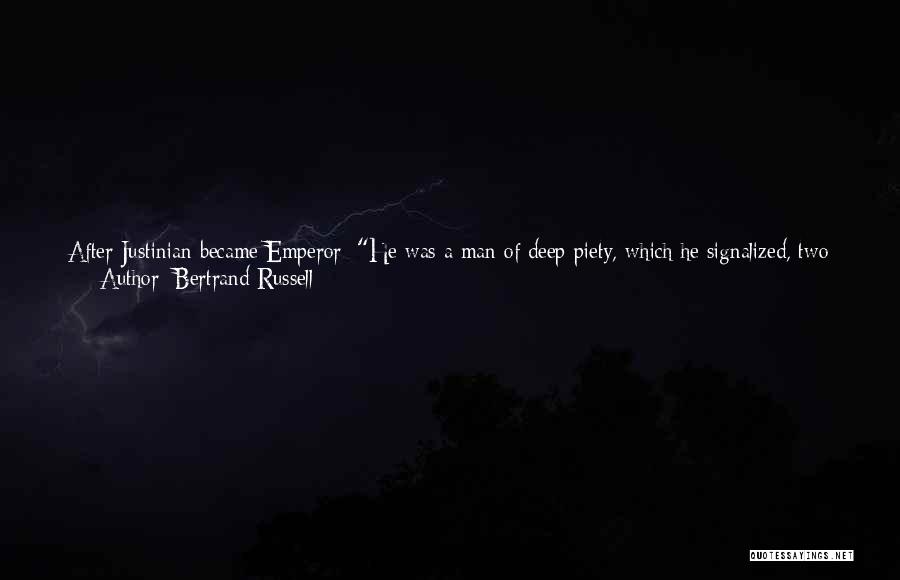 Bertrand Russell Quotes: After Justinian Became Emperor: He Was A Man Of Deep Piety, Which He Signalized, Two Years After His Accession, By
