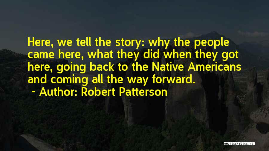 Robert Patterson Quotes: Here, We Tell The Story: Why The People Came Here, What They Did When They Got Here, Going Back To