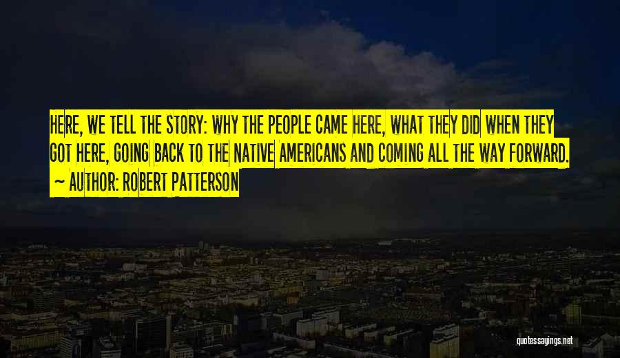 Robert Patterson Quotes: Here, We Tell The Story: Why The People Came Here, What They Did When They Got Here, Going Back To