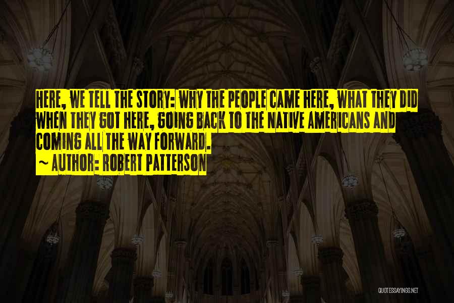 Robert Patterson Quotes: Here, We Tell The Story: Why The People Came Here, What They Did When They Got Here, Going Back To