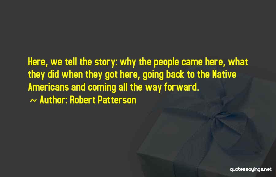 Robert Patterson Quotes: Here, We Tell The Story: Why The People Came Here, What They Did When They Got Here, Going Back To