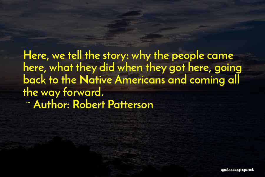 Robert Patterson Quotes: Here, We Tell The Story: Why The People Came Here, What They Did When They Got Here, Going Back To