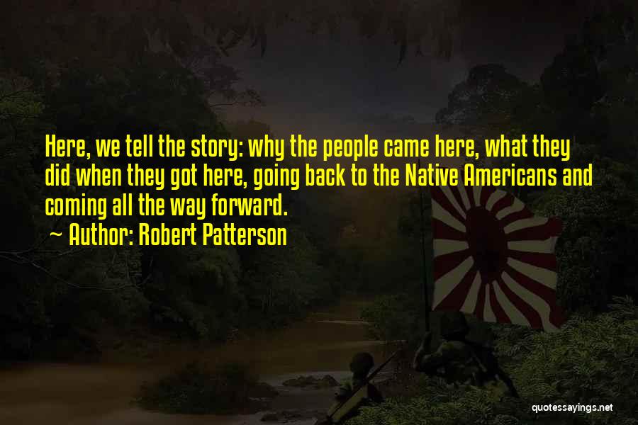 Robert Patterson Quotes: Here, We Tell The Story: Why The People Came Here, What They Did When They Got Here, Going Back To