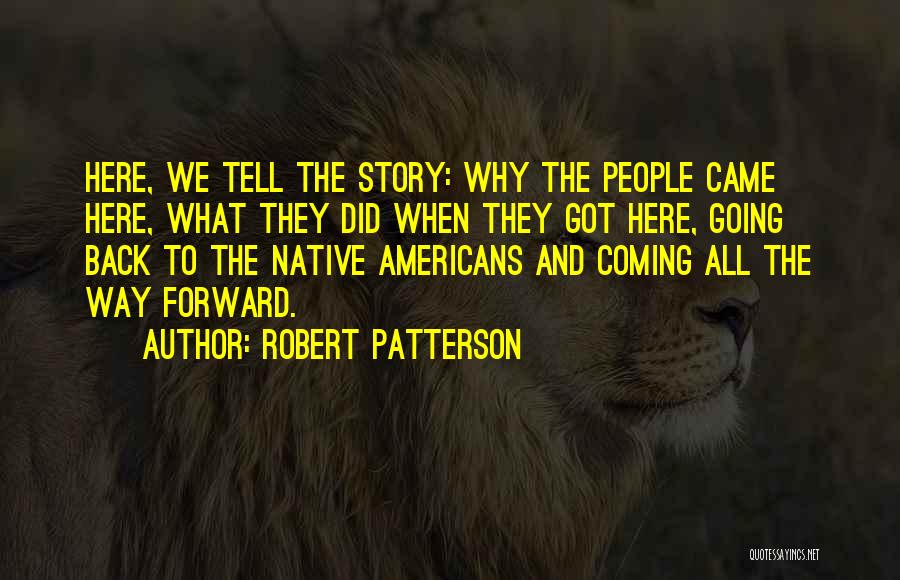 Robert Patterson Quotes: Here, We Tell The Story: Why The People Came Here, What They Did When They Got Here, Going Back To