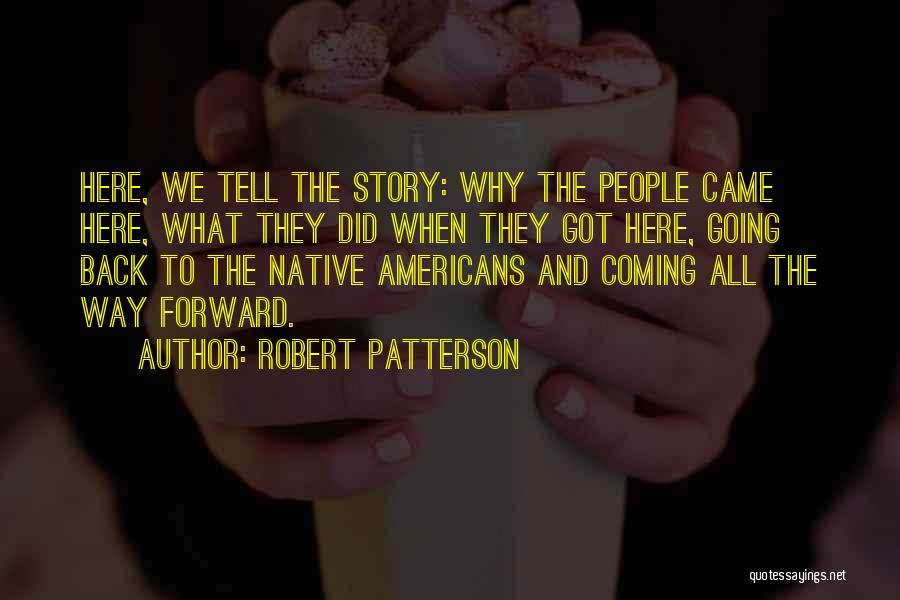 Robert Patterson Quotes: Here, We Tell The Story: Why The People Came Here, What They Did When They Got Here, Going Back To