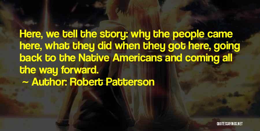Robert Patterson Quotes: Here, We Tell The Story: Why The People Came Here, What They Did When They Got Here, Going Back To