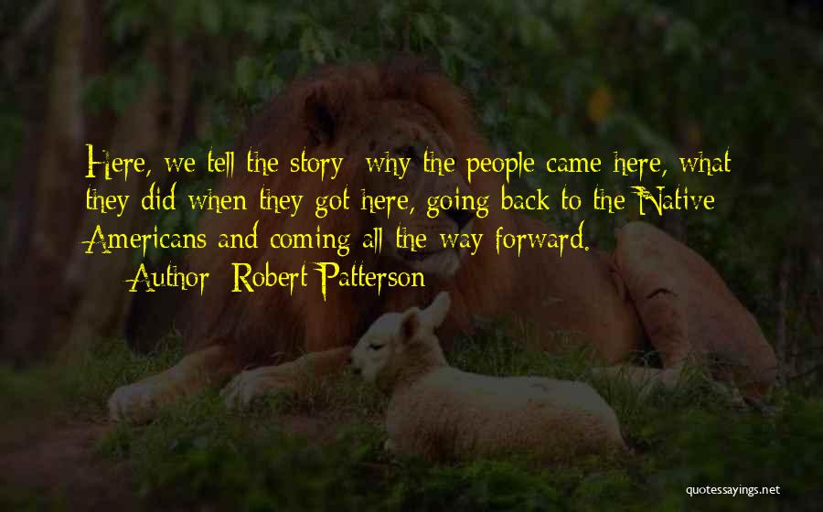 Robert Patterson Quotes: Here, We Tell The Story: Why The People Came Here, What They Did When They Got Here, Going Back To