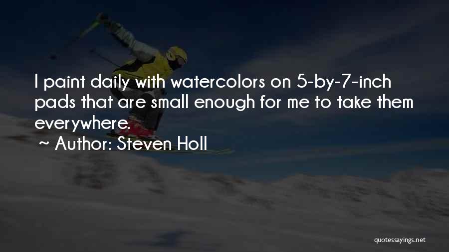 Steven Holl Quotes: I Paint Daily With Watercolors On 5-by-7-inch Pads That Are Small Enough For Me To Take Them Everywhere.