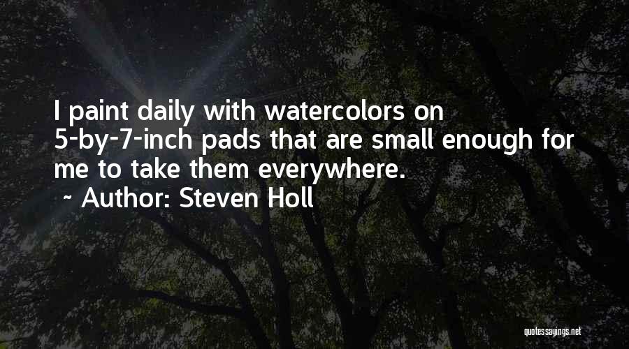 Steven Holl Quotes: I Paint Daily With Watercolors On 5-by-7-inch Pads That Are Small Enough For Me To Take Them Everywhere.