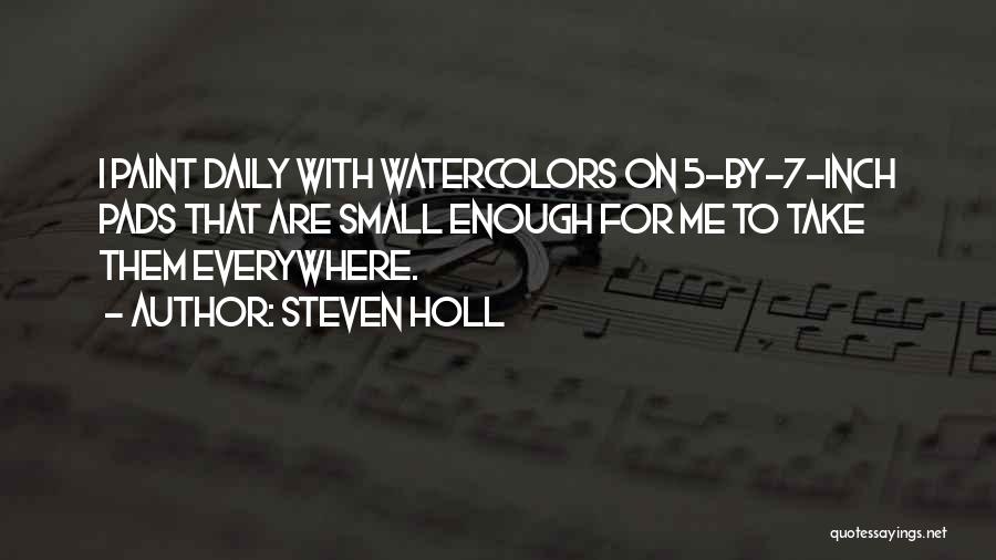 Steven Holl Quotes: I Paint Daily With Watercolors On 5-by-7-inch Pads That Are Small Enough For Me To Take Them Everywhere.