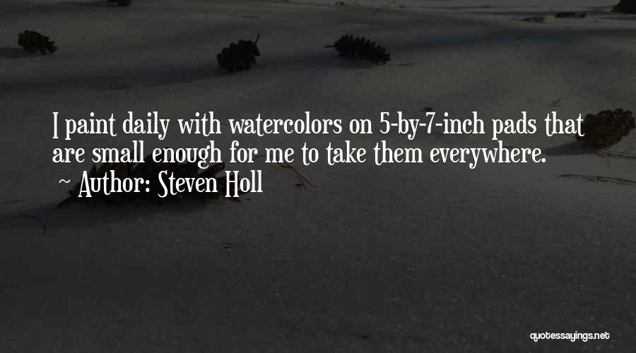Steven Holl Quotes: I Paint Daily With Watercolors On 5-by-7-inch Pads That Are Small Enough For Me To Take Them Everywhere.