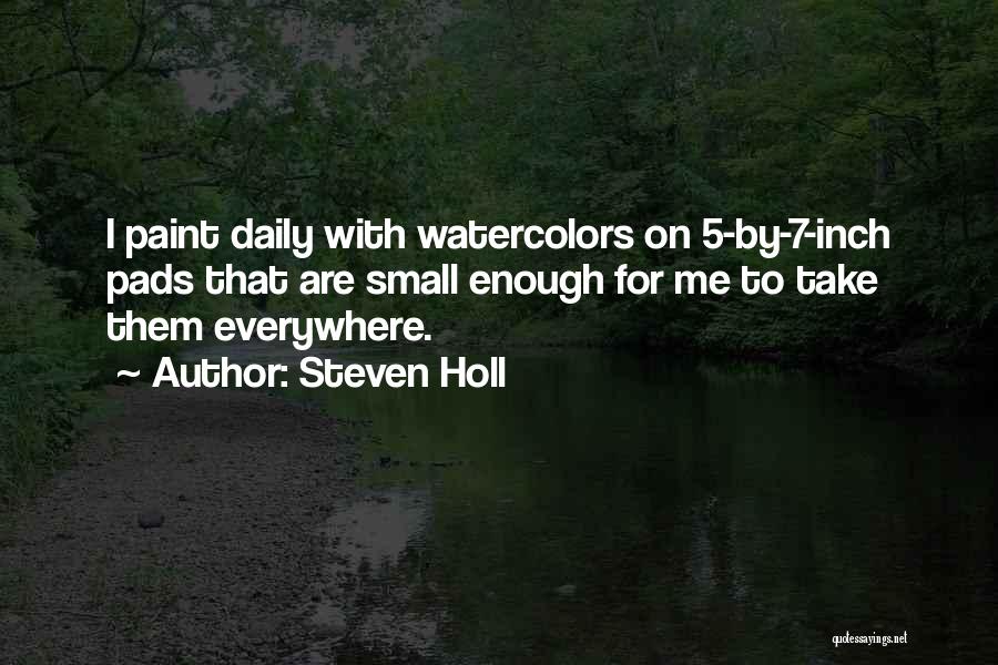 Steven Holl Quotes: I Paint Daily With Watercolors On 5-by-7-inch Pads That Are Small Enough For Me To Take Them Everywhere.