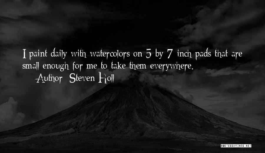 Steven Holl Quotes: I Paint Daily With Watercolors On 5-by-7-inch Pads That Are Small Enough For Me To Take Them Everywhere.