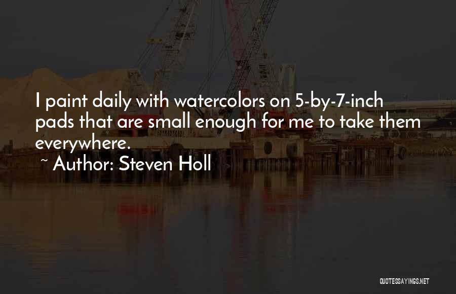 Steven Holl Quotes: I Paint Daily With Watercolors On 5-by-7-inch Pads That Are Small Enough For Me To Take Them Everywhere.