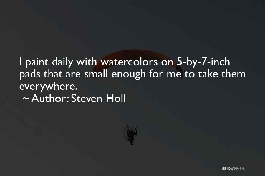 Steven Holl Quotes: I Paint Daily With Watercolors On 5-by-7-inch Pads That Are Small Enough For Me To Take Them Everywhere.