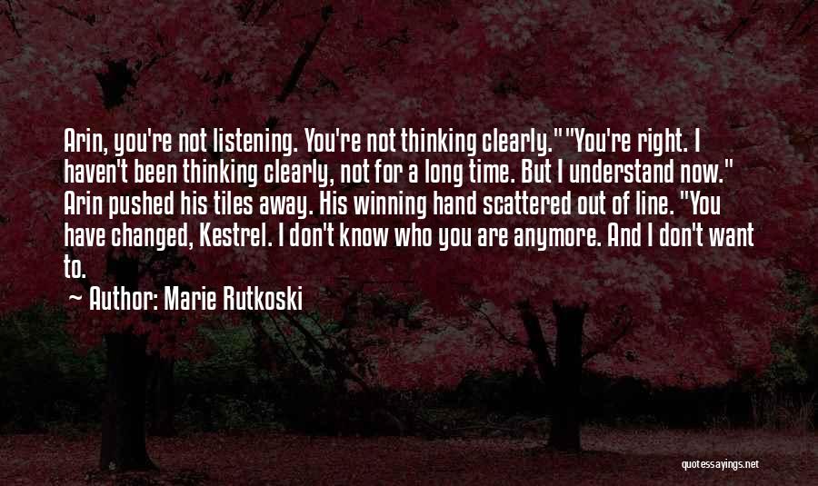 Marie Rutkoski Quotes: Arin, You're Not Listening. You're Not Thinking Clearly.you're Right. I Haven't Been Thinking Clearly, Not For A Long Time. But