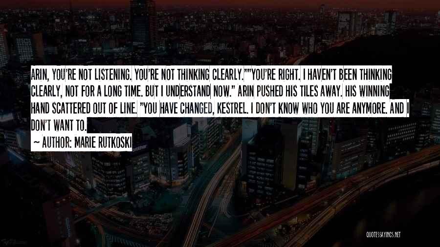 Marie Rutkoski Quotes: Arin, You're Not Listening. You're Not Thinking Clearly.you're Right. I Haven't Been Thinking Clearly, Not For A Long Time. But