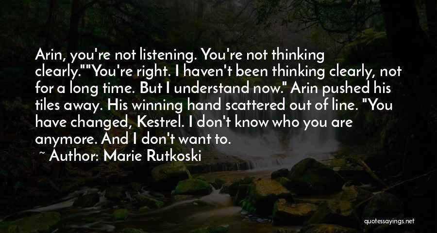 Marie Rutkoski Quotes: Arin, You're Not Listening. You're Not Thinking Clearly.you're Right. I Haven't Been Thinking Clearly, Not For A Long Time. But