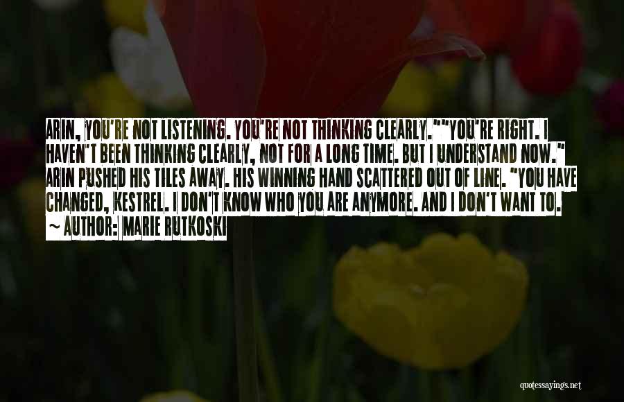 Marie Rutkoski Quotes: Arin, You're Not Listening. You're Not Thinking Clearly.you're Right. I Haven't Been Thinking Clearly, Not For A Long Time. But