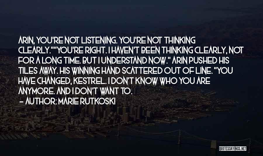 Marie Rutkoski Quotes: Arin, You're Not Listening. You're Not Thinking Clearly.you're Right. I Haven't Been Thinking Clearly, Not For A Long Time. But