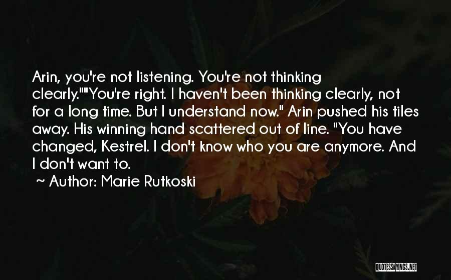 Marie Rutkoski Quotes: Arin, You're Not Listening. You're Not Thinking Clearly.you're Right. I Haven't Been Thinking Clearly, Not For A Long Time. But