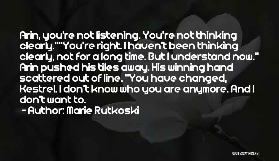 Marie Rutkoski Quotes: Arin, You're Not Listening. You're Not Thinking Clearly.you're Right. I Haven't Been Thinking Clearly, Not For A Long Time. But