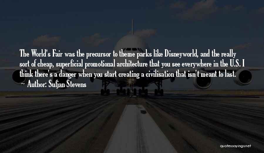 Sufjan Stevens Quotes: The World's Fair Was The Precursor To Theme Parks Like Disneyworld, And The Really Sort Of Cheap, Superficial Promotional Architecture