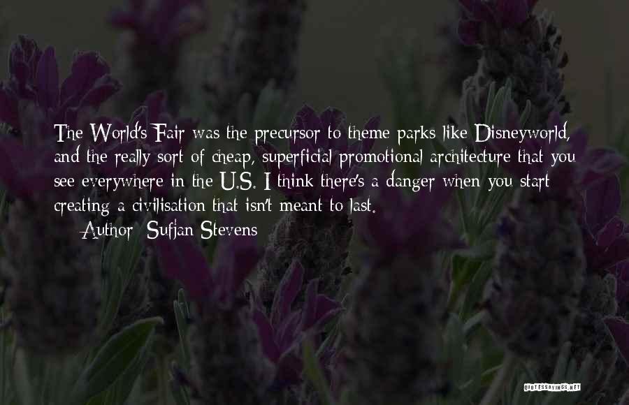 Sufjan Stevens Quotes: The World's Fair Was The Precursor To Theme Parks Like Disneyworld, And The Really Sort Of Cheap, Superficial Promotional Architecture