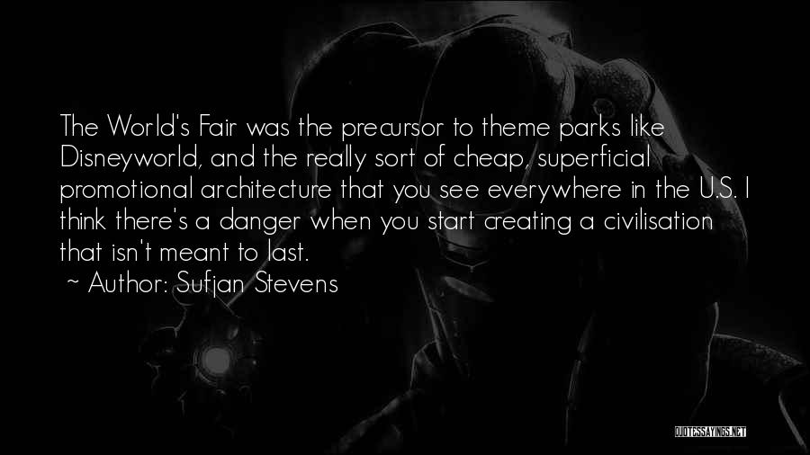Sufjan Stevens Quotes: The World's Fair Was The Precursor To Theme Parks Like Disneyworld, And The Really Sort Of Cheap, Superficial Promotional Architecture