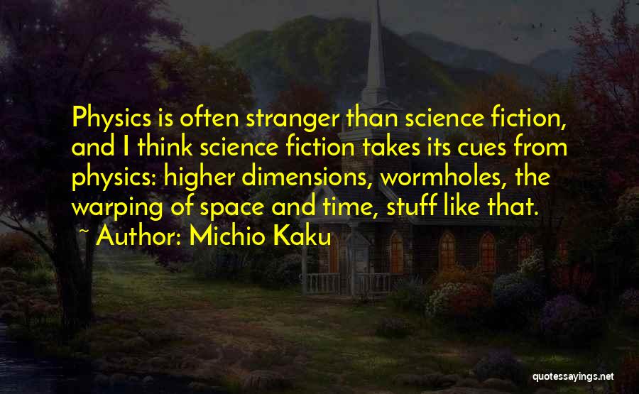 Michio Kaku Quotes: Physics Is Often Stranger Than Science Fiction, And I Think Science Fiction Takes Its Cues From Physics: Higher Dimensions, Wormholes,