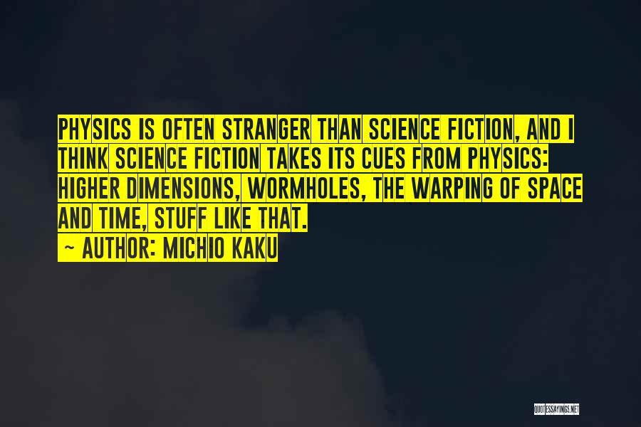 Michio Kaku Quotes: Physics Is Often Stranger Than Science Fiction, And I Think Science Fiction Takes Its Cues From Physics: Higher Dimensions, Wormholes,