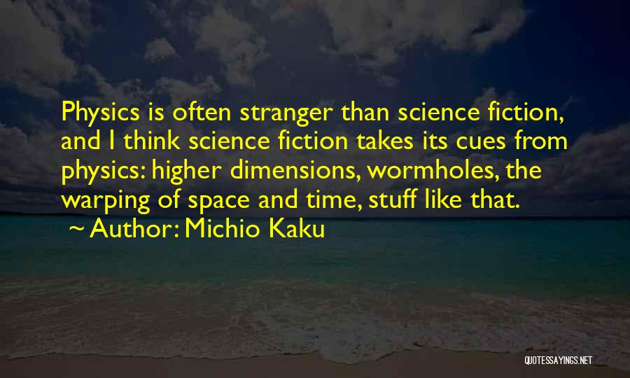 Michio Kaku Quotes: Physics Is Often Stranger Than Science Fiction, And I Think Science Fiction Takes Its Cues From Physics: Higher Dimensions, Wormholes,