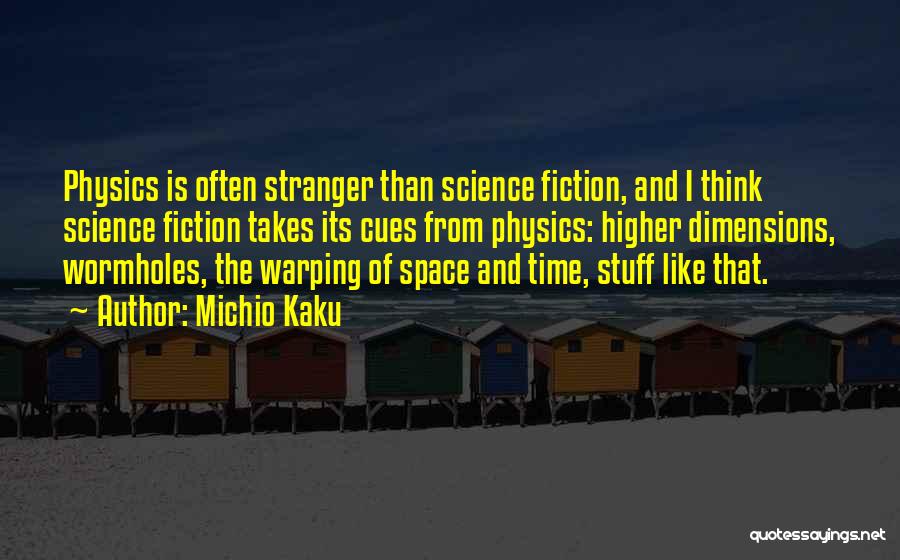 Michio Kaku Quotes: Physics Is Often Stranger Than Science Fiction, And I Think Science Fiction Takes Its Cues From Physics: Higher Dimensions, Wormholes,