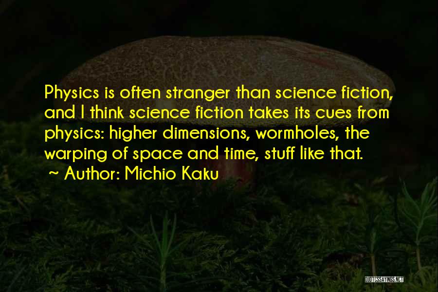 Michio Kaku Quotes: Physics Is Often Stranger Than Science Fiction, And I Think Science Fiction Takes Its Cues From Physics: Higher Dimensions, Wormholes,