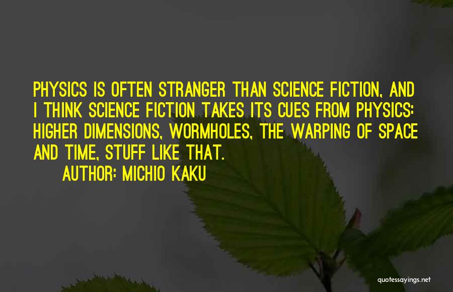 Michio Kaku Quotes: Physics Is Often Stranger Than Science Fiction, And I Think Science Fiction Takes Its Cues From Physics: Higher Dimensions, Wormholes,