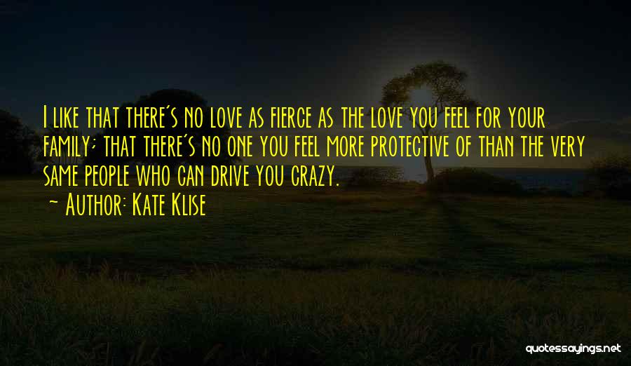 Kate Klise Quotes: I Like That There's No Love As Fierce As The Love You Feel For Your Family; That There's No One