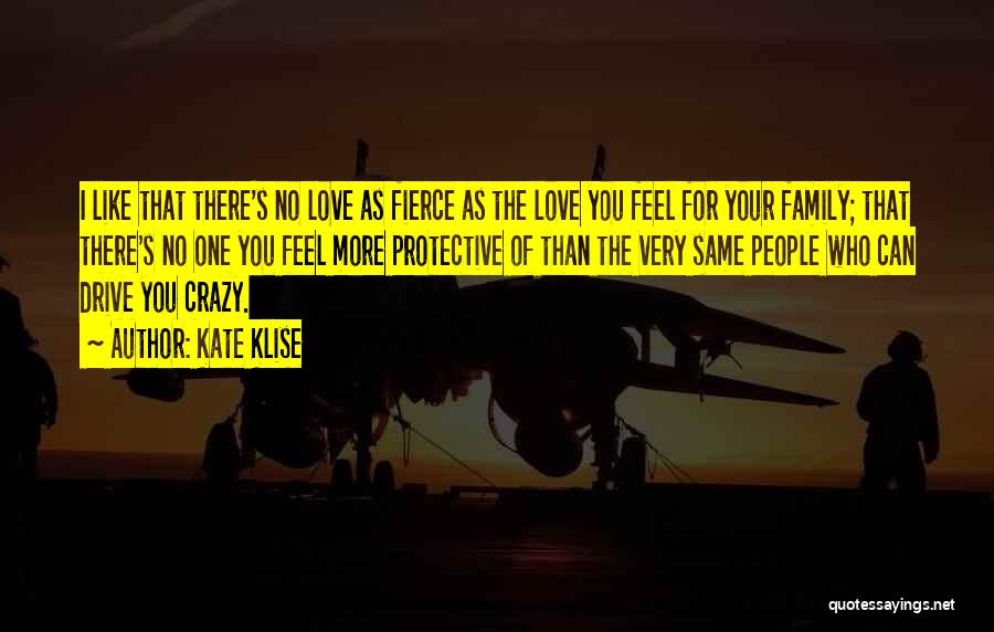 Kate Klise Quotes: I Like That There's No Love As Fierce As The Love You Feel For Your Family; That There's No One