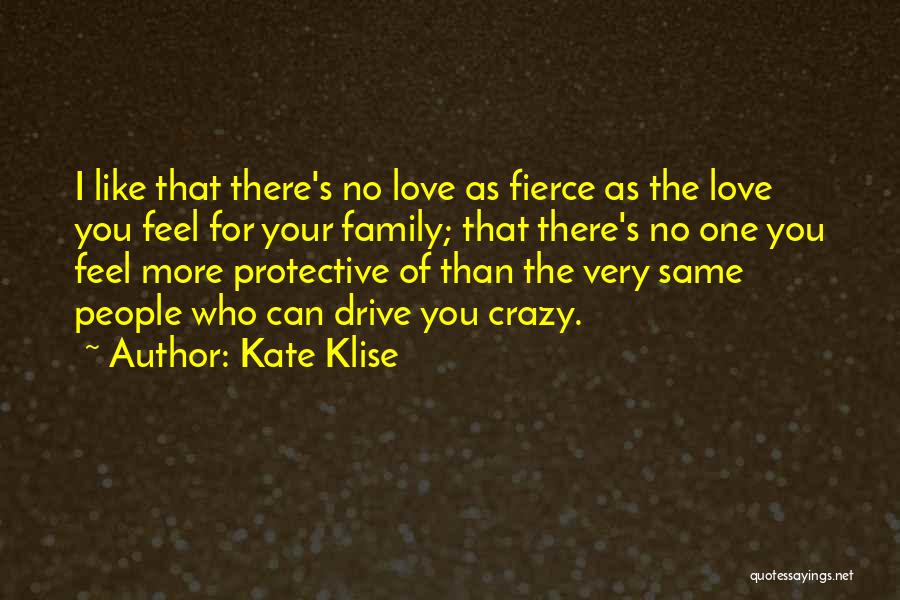 Kate Klise Quotes: I Like That There's No Love As Fierce As The Love You Feel For Your Family; That There's No One