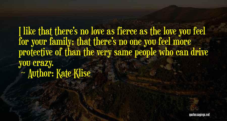 Kate Klise Quotes: I Like That There's No Love As Fierce As The Love You Feel For Your Family; That There's No One