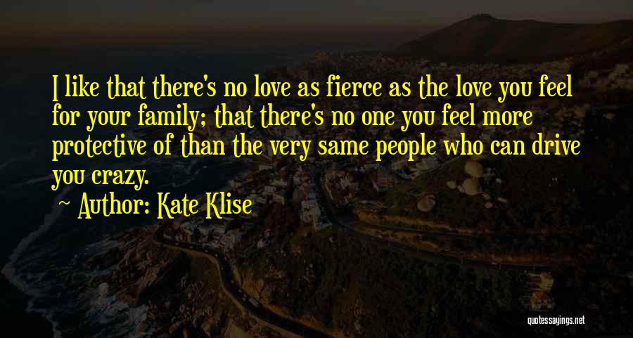 Kate Klise Quotes: I Like That There's No Love As Fierce As The Love You Feel For Your Family; That There's No One