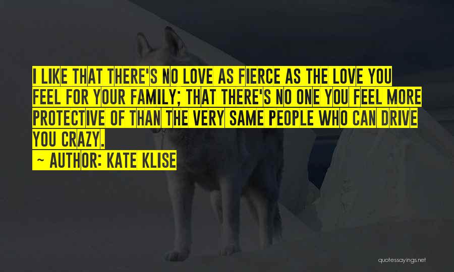 Kate Klise Quotes: I Like That There's No Love As Fierce As The Love You Feel For Your Family; That There's No One