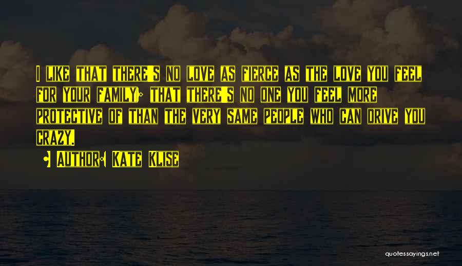 Kate Klise Quotes: I Like That There's No Love As Fierce As The Love You Feel For Your Family; That There's No One